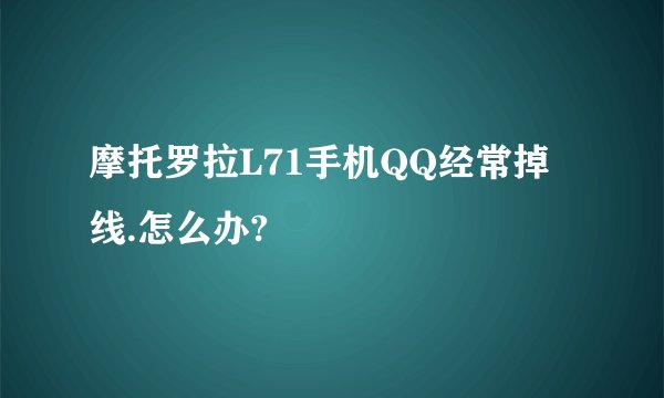 摩托罗拉L71手机QQ经常掉线.怎么办?