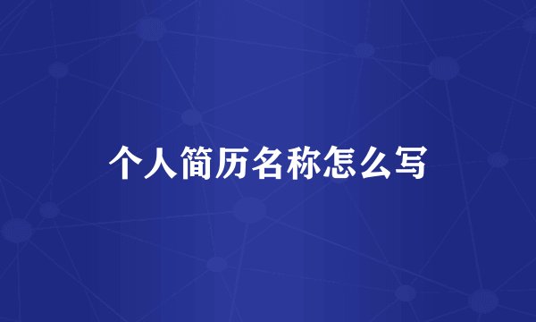 个人简历名称怎么写