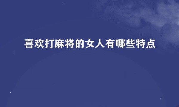 喜欢打麻将的女人有哪些特点
