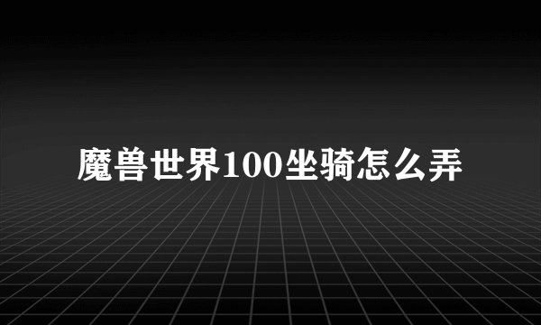 魔兽世界100坐骑怎么弄