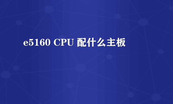 e5160 CPU 配什么主板