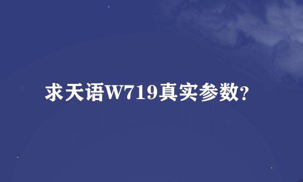 求天语W719真实参数？