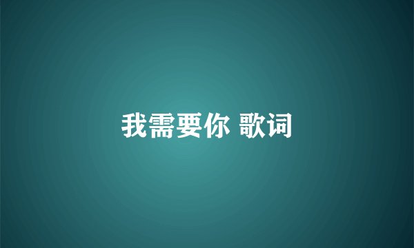 我需要你 歌词