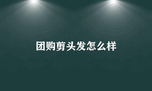 团购剪头发怎么样