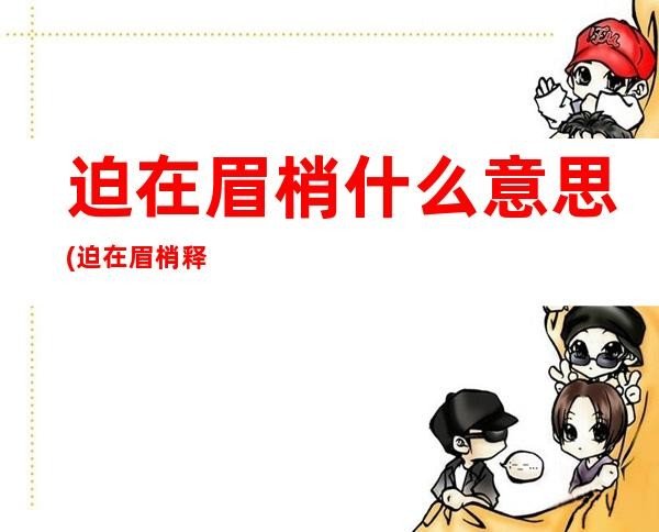 迫在眉梢什么意思