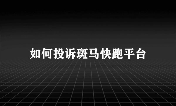 如何投诉斑马快跑平台