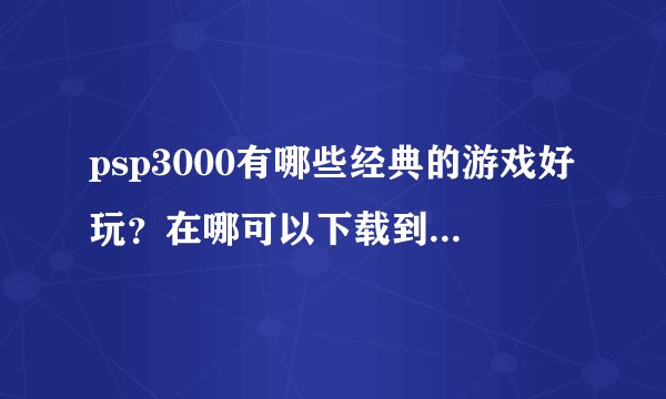 psp3000有哪些经典的游戏好玩？在哪可以下载到下了就能玩的的网站