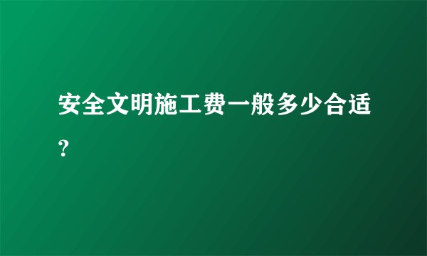 安全文明施工费一般多少合适？