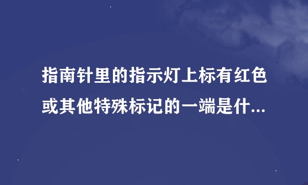 指南针里的指示灯上标有红色或其他特殊标记的一端是什么极指向什么方？