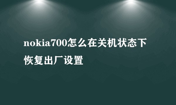 nokia700怎么在关机状态下恢复出厂设置