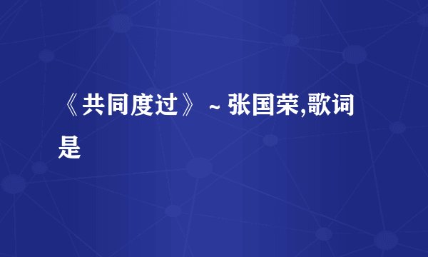 《共同度过》～张国荣,歌词是