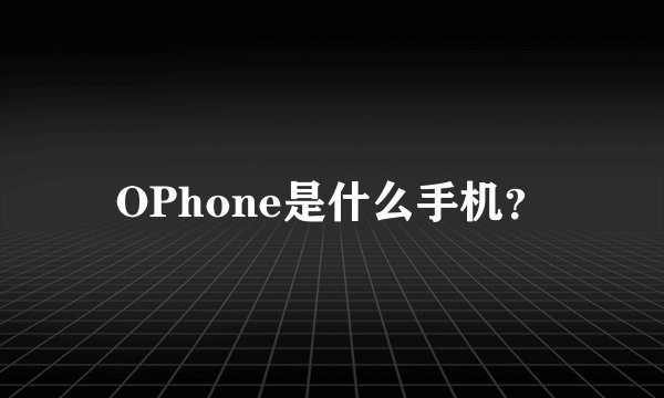 OPhone是什么手机？