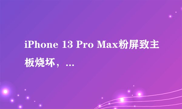 iPhone 13 Pro Max粉屏致主板烧坏，升级iOS 15.2.1后如何应对？