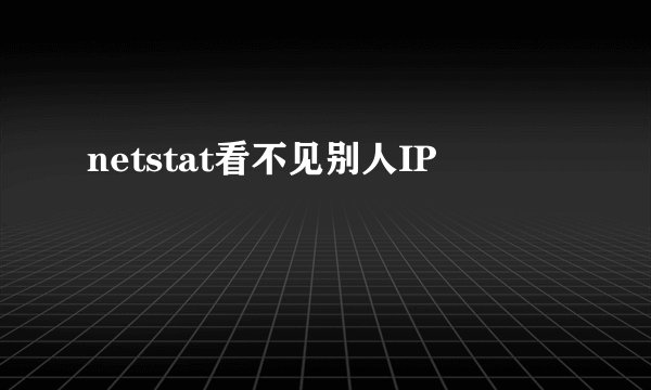 netstat看不见别人IP