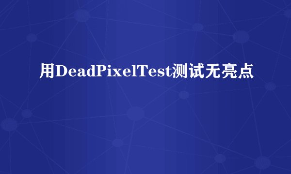 用DeadPixelTest测试无亮点