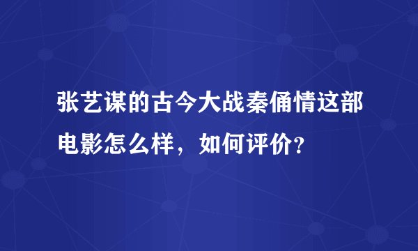 张艺谋的古今大战秦俑情这部电影怎么样，如何评价？