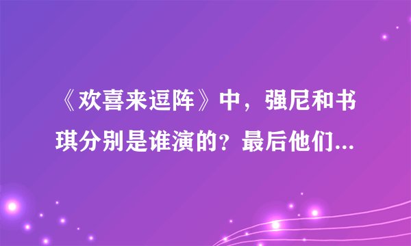 《欢喜来逗阵》中，强尼和书琪分别是谁演的？最后他们是不是还在一起？