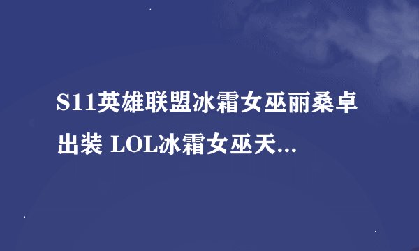 S11英雄联盟冰霜女巫丽桑卓出装 LOL冰霜女巫天赋符文技能推荐