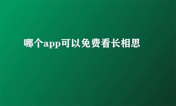 哪个app可以免费看长相思