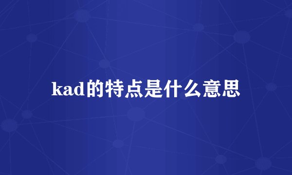 kad的特点是什么意思