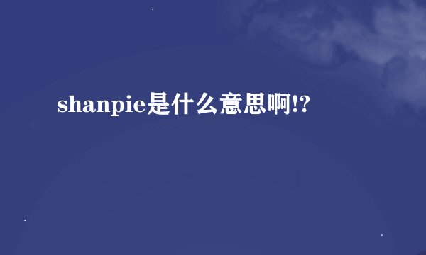 shanpie是什么意思啊!?