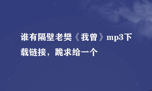 谁有隔壁老樊《我曾》mp3下载链接，跪求给一个