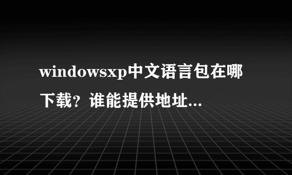 windowsxp中文语言包在哪下载？谁能提供地址。谢谢了