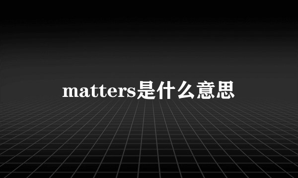 matters是什么意思
