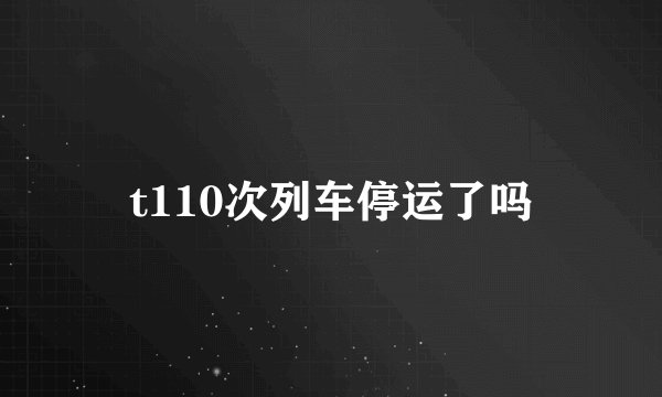 t110次列车停运了吗