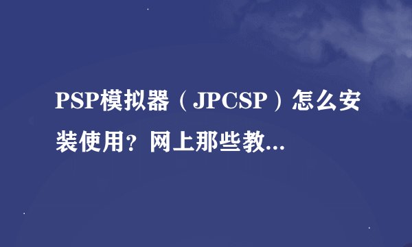 PSP模拟器（JPCSP）怎么安装使用？网上那些教程看不懂。