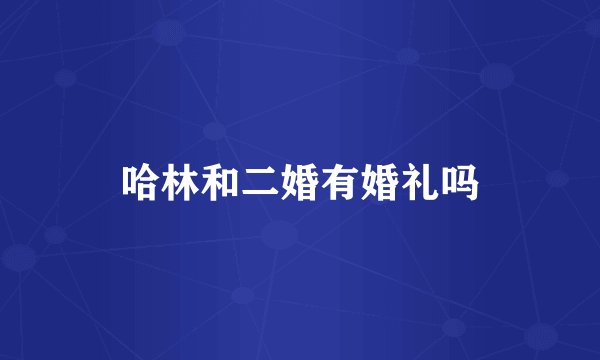 哈林和二婚有婚礼吗