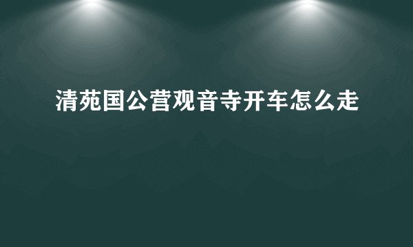 清苑国公营观音寺开车怎么走
