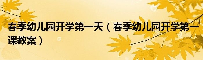 春季幼儿园开学第一天春季幼儿园开学第一课教案