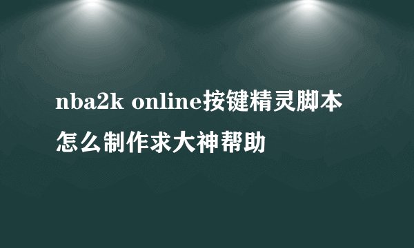nba2k online按键精灵脚本怎么制作求大神帮助
