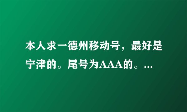 本人求一德州移动号，最好是宁津的。尾号为AAA的。请问哪位好心人有？速联系我。谢谢！