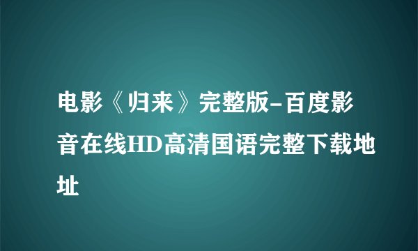 电影《归来》完整版-百度影音在线HD高清国语完整下载地址