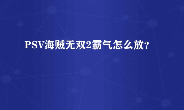 PSV海贼无双2霸气怎么放？