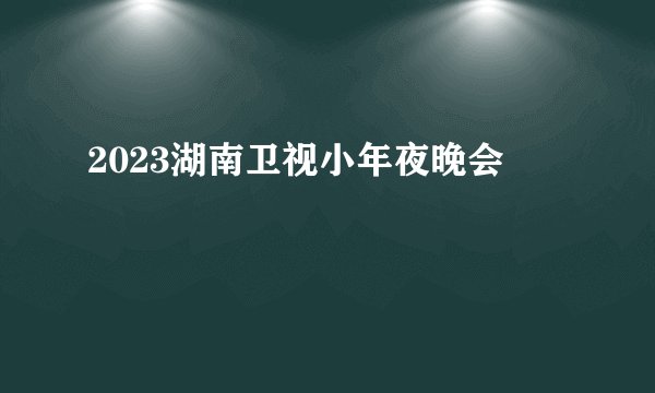 2023湖南卫视小年夜晚会
