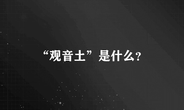 “观音土”是什么？