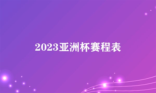 2023亚洲杯赛程表