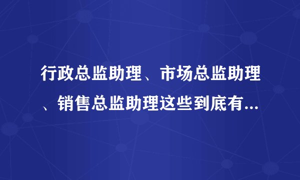 行政总监助理、市场总监助理、销售总监助理这些到底有什么区别啊，纠结....