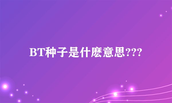 BT种子是什麽意思???
