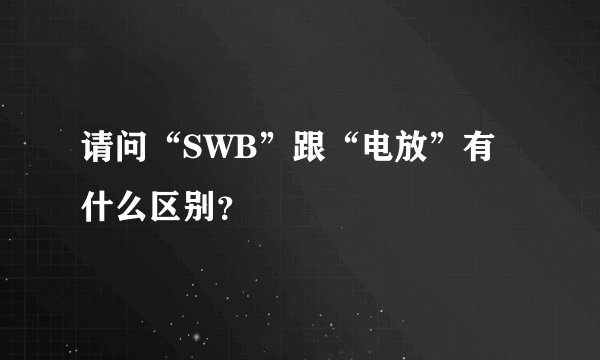 请问“SWB”跟“电放”有什么区别？