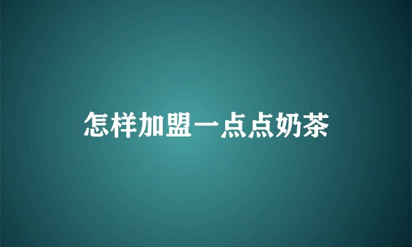 怎样加盟一点点奶茶