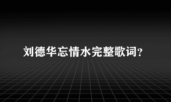 刘德华忘情水完整歌词？