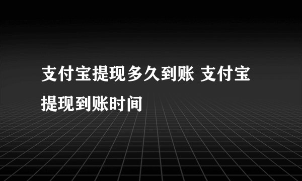 支付宝提现多久到账 支付宝提现到账时间