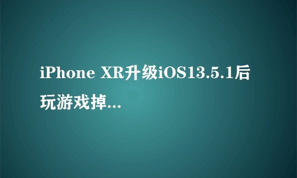 iPhone XR升级iOS13.5.1后玩游戏掉帧怎么办？