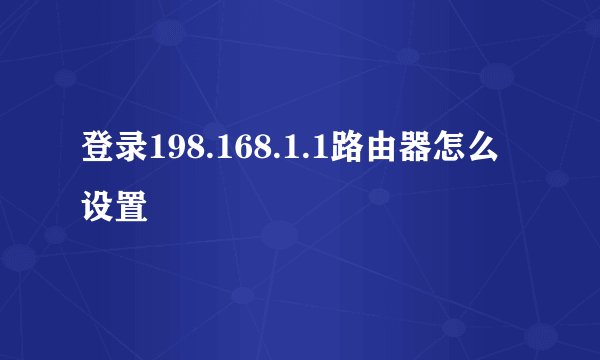 登录198.168.1.1路由器怎么设置