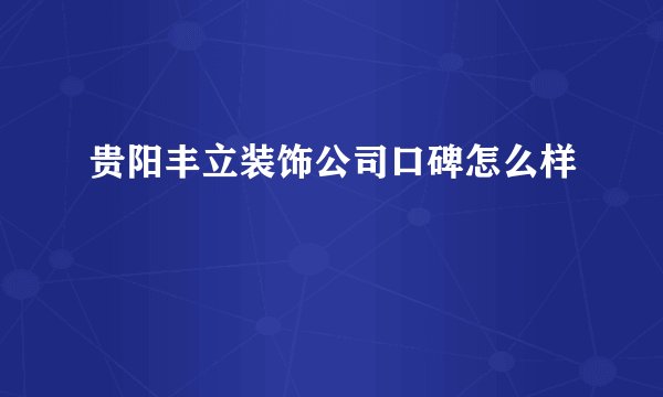 贵阳丰立装饰公司口碑怎么样