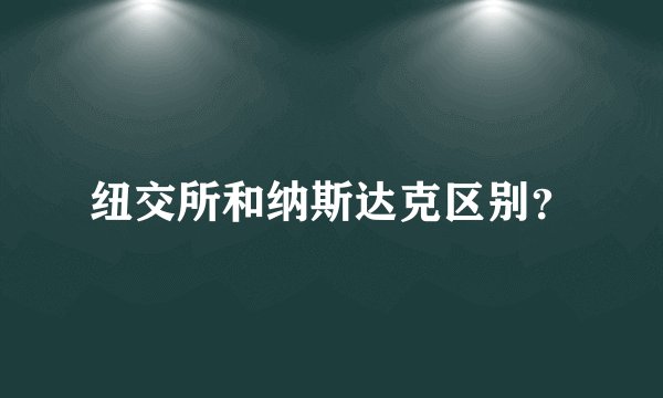 纽交所和纳斯达克区别？